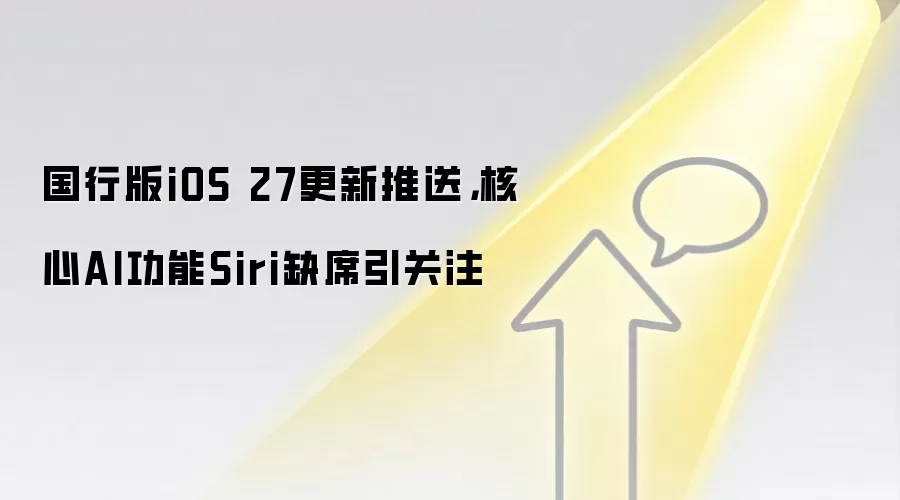 国行版iOS 27更新推送，核心AI功能Siri缺席引关注