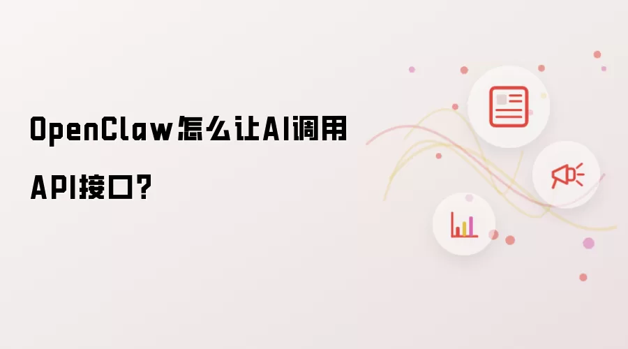 OpenClaw怎么让AI调用API接口？