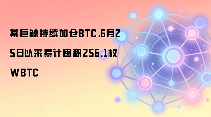 某巨鲸持续加仓BTC，6月25日以来累计囤积256.1枚WBTC