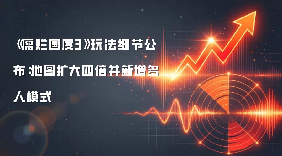 《腐烂国度3》玩法细节公布：地图扩大四倍并新增多人模式