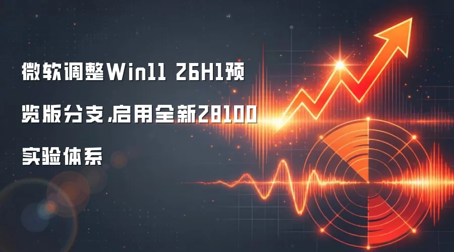 微软调整Win11 26H1预览版分支，启用全新28100实验体系