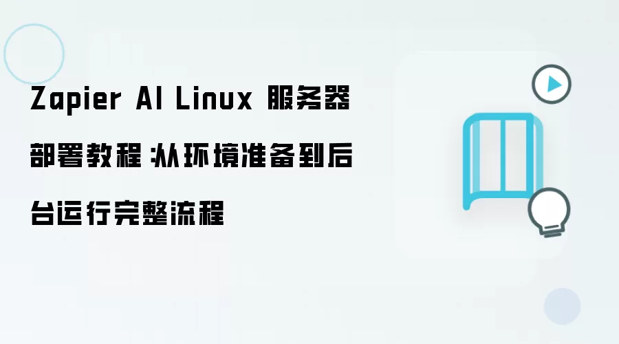 Zapier AI Linux 服务器部署教程：从环境准备到后台运行完整流程