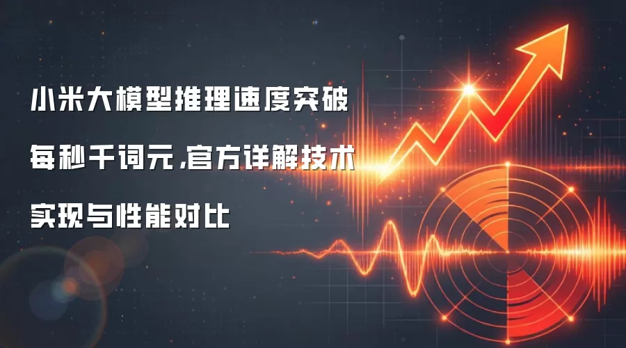 小米大模型推理速度突破每秒千词元，官方详解技术实现与性能对比