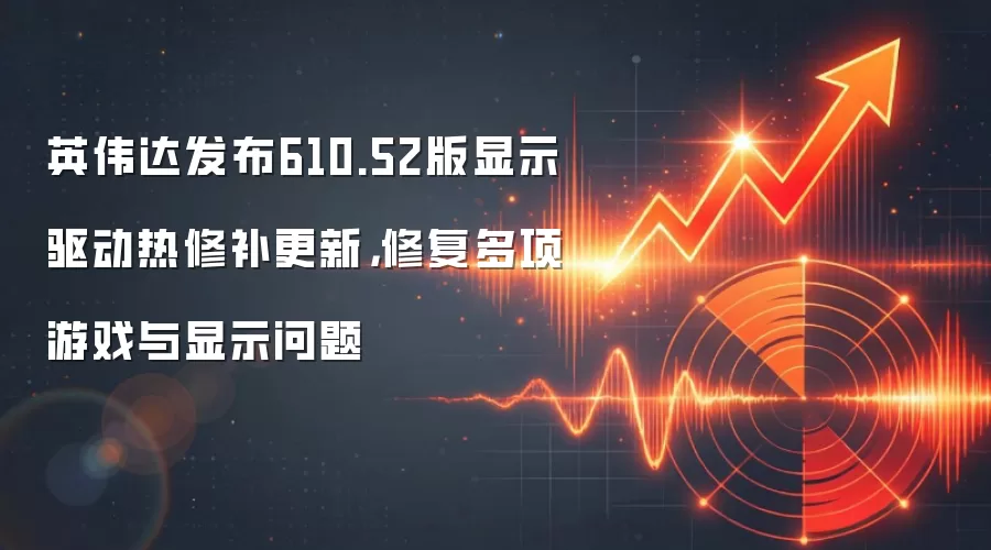 英伟达发布610.52版显示驱动热修补更新，修复多项游戏与显示问题