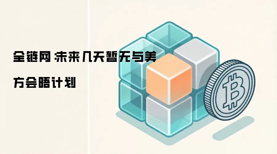 全链网:未来几天暂无与美方会晤计划