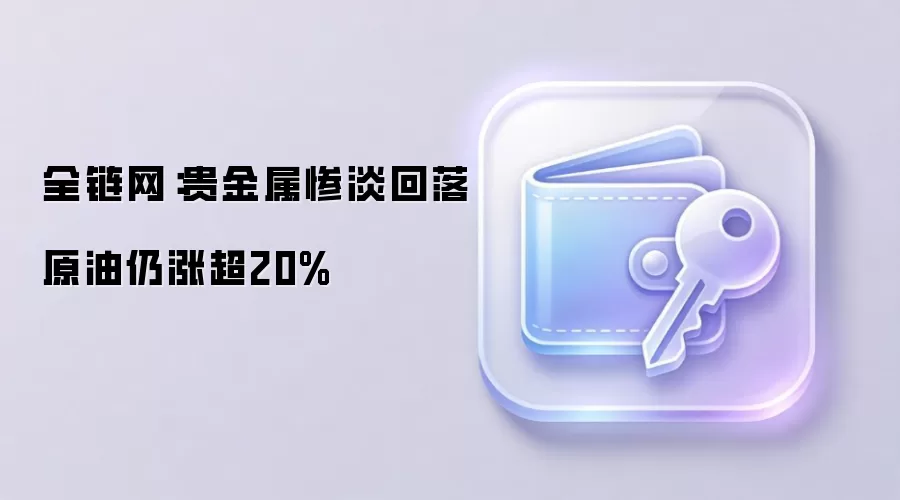 全链网：贵金属惨淡回落 原油仍涨超20%