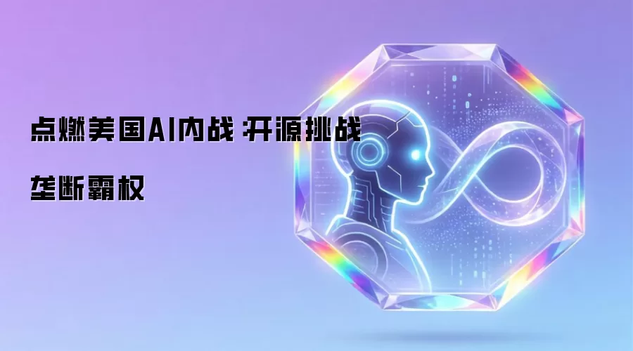 点燃美国AI内战：开源挑战垄断霸权