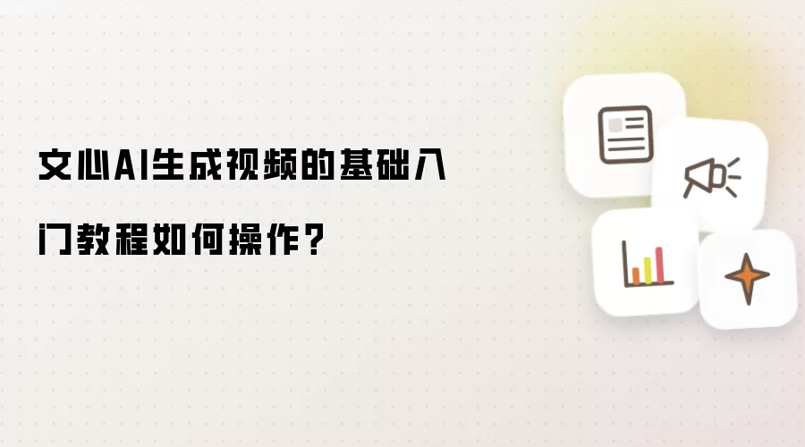 文心AI生成视频的基础入门教程如何操作?