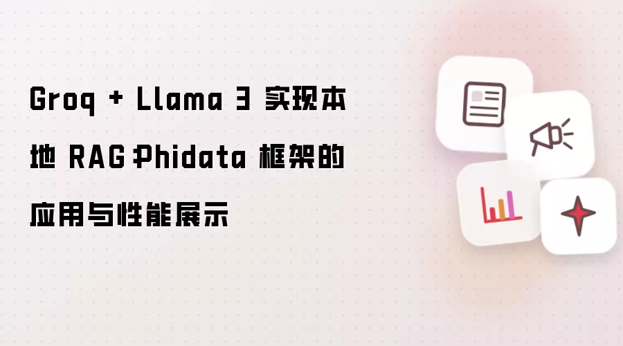 Groq + Llama 3 实现本地 RAG：Phidata 框架的应用与性能展示