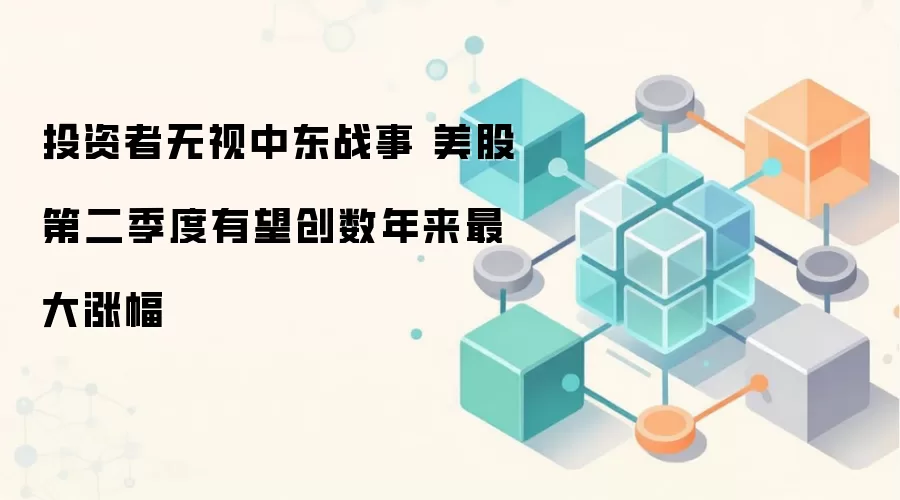 中东冲突背景下,美股第二季度持续走高,表现令市场意外