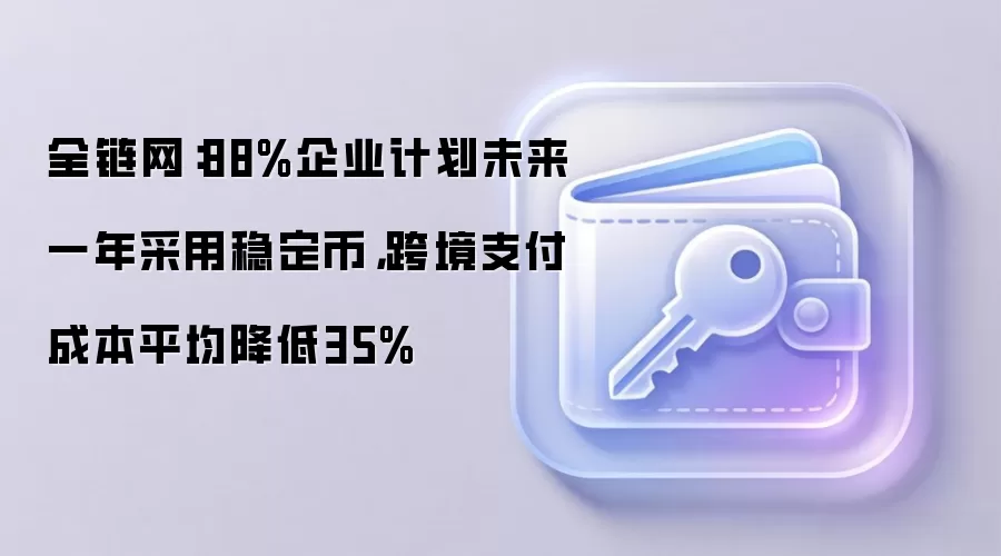 全链网:88%企业计划未来一年采用稳定币,跨境支付成本平均降低35%