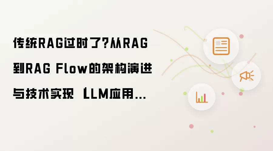 传统RAG过时了？从RAG到RAG Flow的架构演进与技术实现 ｜LLM应用探讨