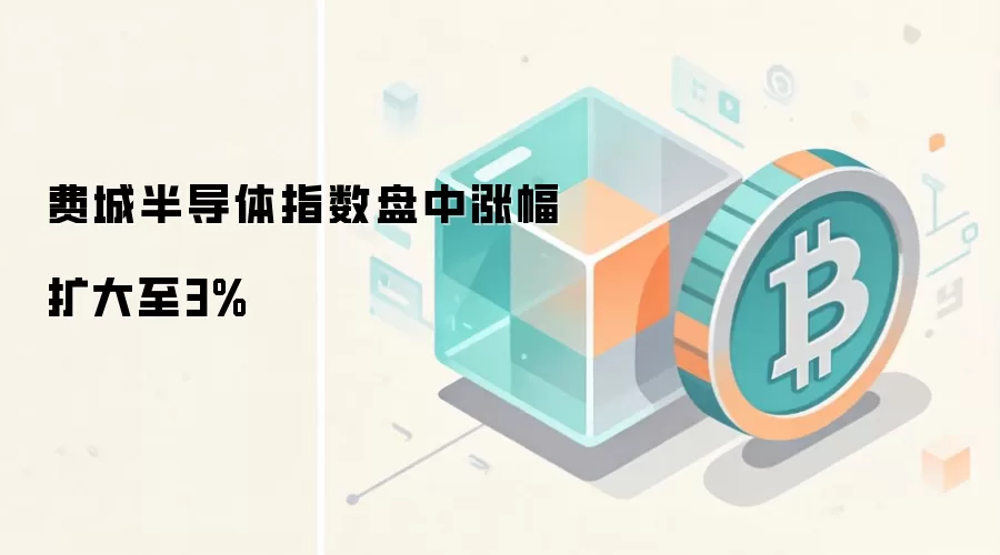 费城半导体指数盘中涨幅扩大至3%