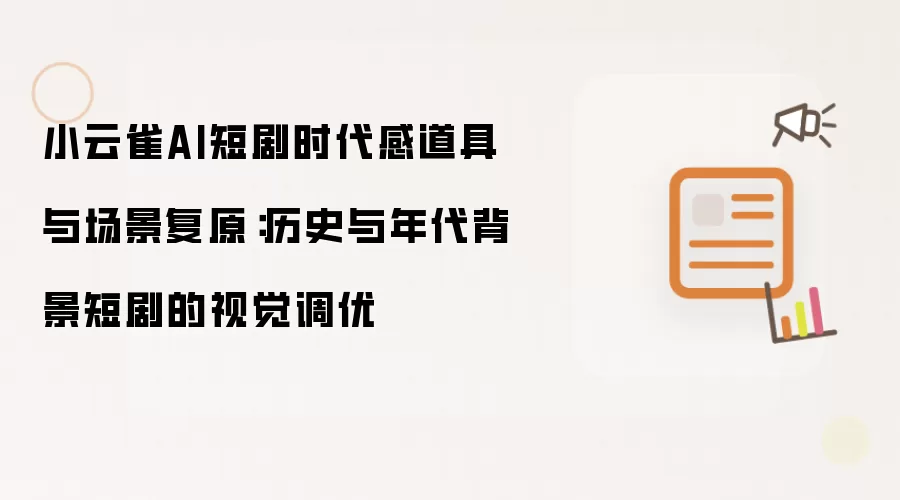小云雀AI短剧时代感道具与场景复原：历史与年代背景短剧的视觉调优