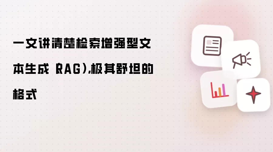 一文讲清楚检索增强型文本生成（RAG），极其舒坦的格式
