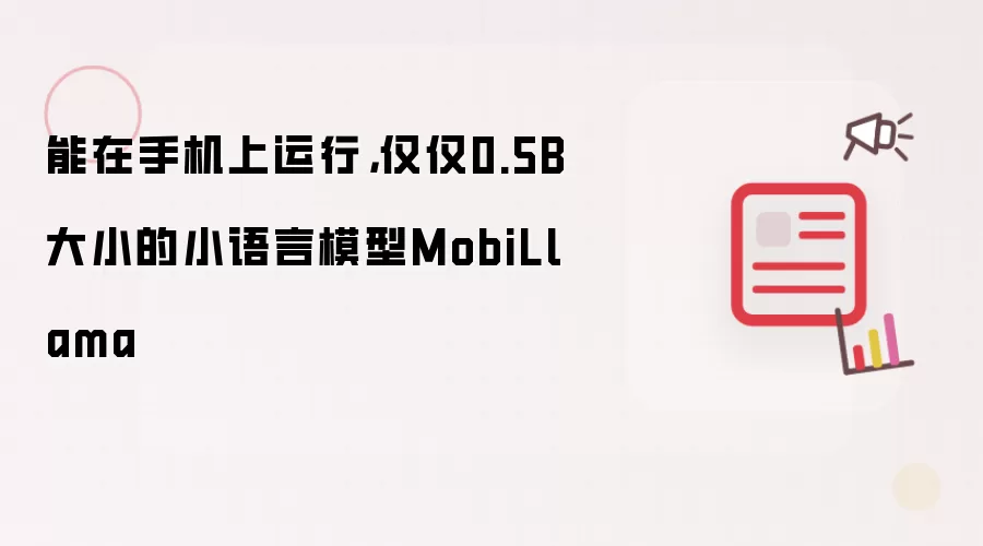 能在手机上运行，仅仅0.5B大小的小语言模型MobiLlama