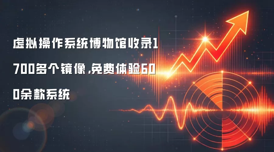 虚拟操作系统博物馆收录1700多个镜像，免费体验600余款系统