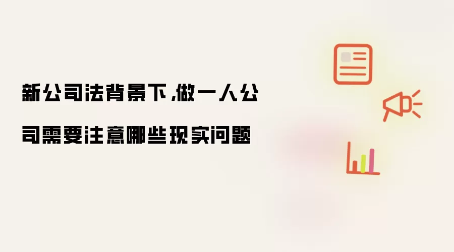 新公司法背景下，做一人公司需要注意哪些现实问题