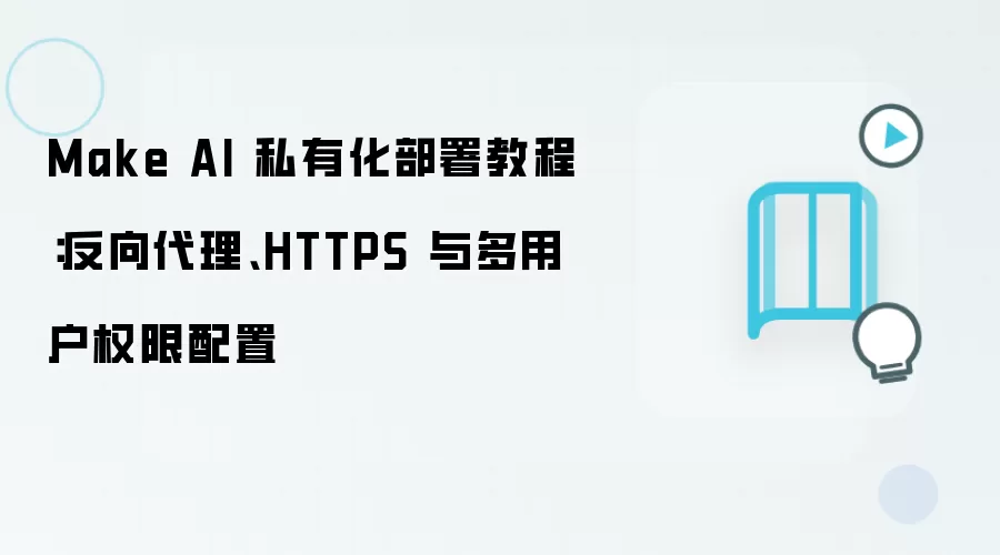 Make AI 私有化部署教程：反向袋里、HTTPS 与多用户权限配置