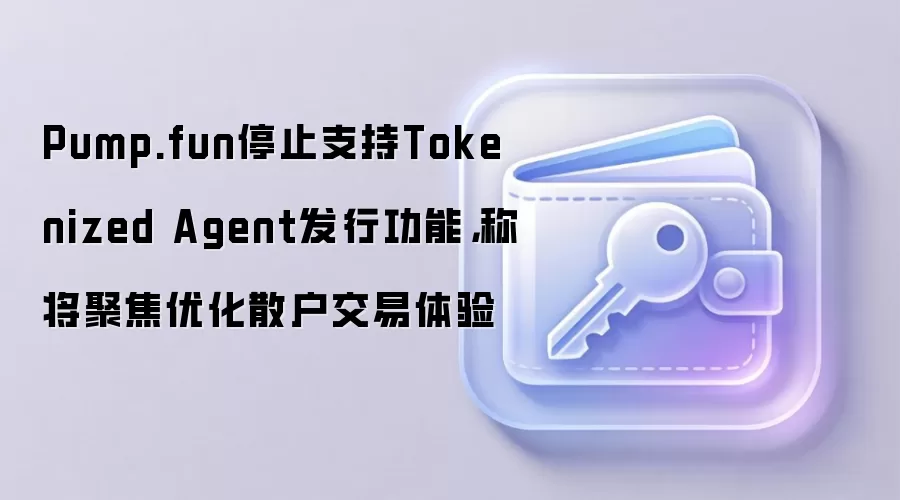 Pump.fun停止支持Tokenized Agent发行功能,称将聚焦优化散户交易体验