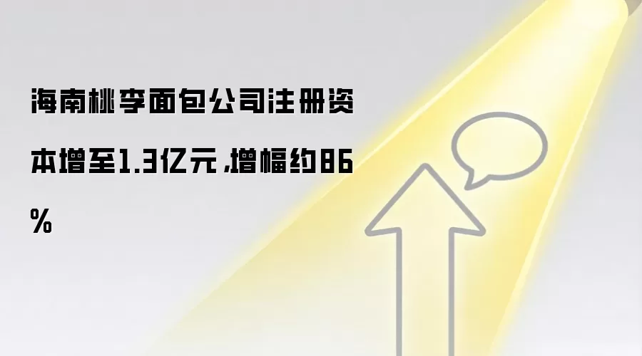 海南桃李面包公司注册资本增至1.3亿元，增幅约86%