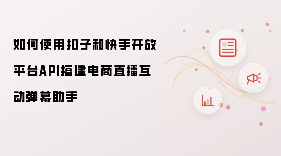 如何使用扣子和快手开放平台API搭建电商直播互动弹幕助手