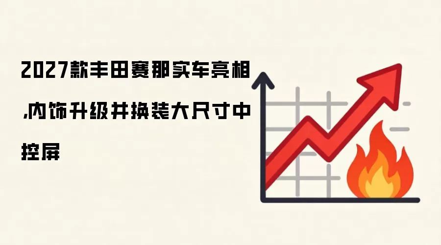 2027款丰田赛那实车亮相，内饰升级并换装大尺寸中控屏