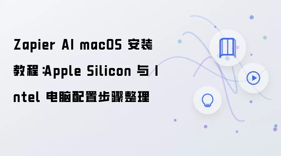 Zapier AI macOS 安装教程：Apple Silicon 与 Intel 电脑配置步骤整理
