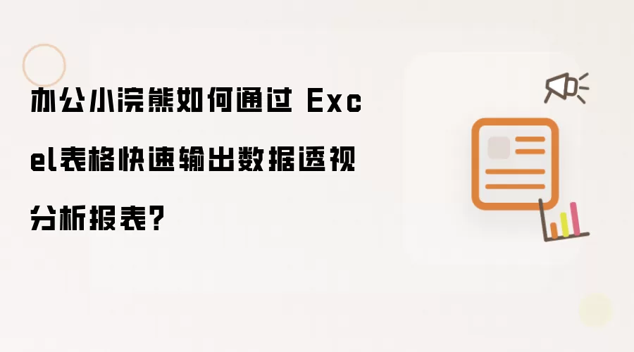 办公小浣熊如何通过 Excel表格快速输出数据透视分析报表?