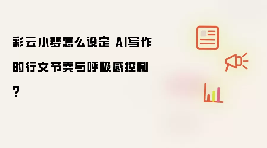 彩云小梦怎么设定 AI写作的行文节奏与呼吸感控制？