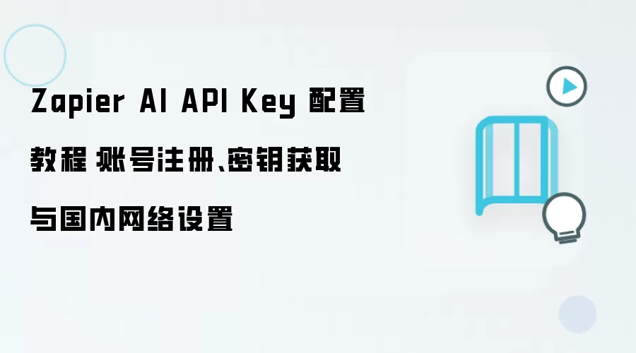 Zapier AI API Key 配置教程：账号注册、密钥获取与国内网络设置
