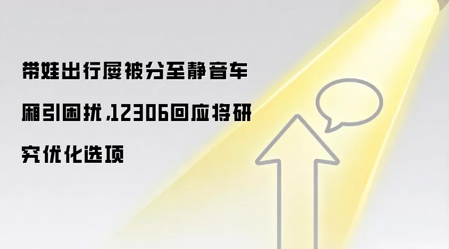 带娃出行屡被分至静音车厢引困扰,12306回应将研究优化选项