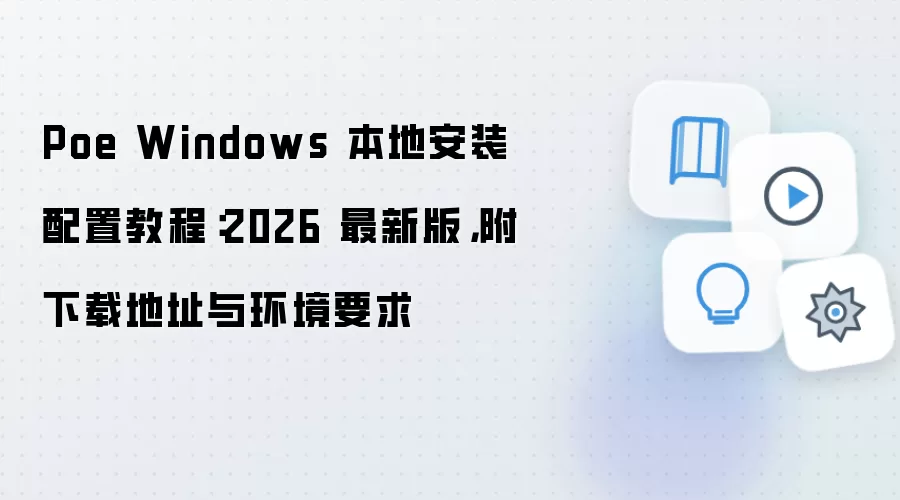 Poe Windows 本地安装配置教程：2026 最新版，附下载地址与环境要求
