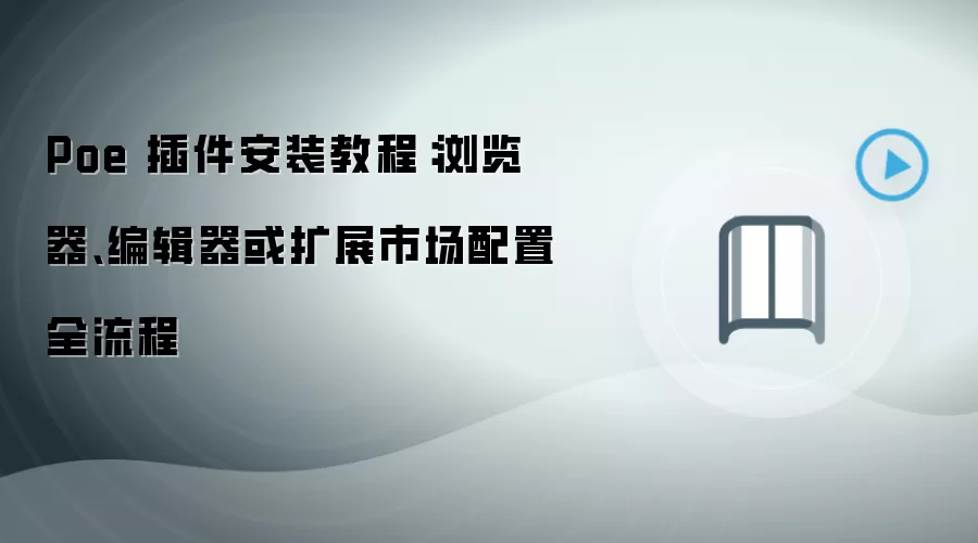Poe 插件安装教程：浏览器、编辑器或扩展市场配置全流程