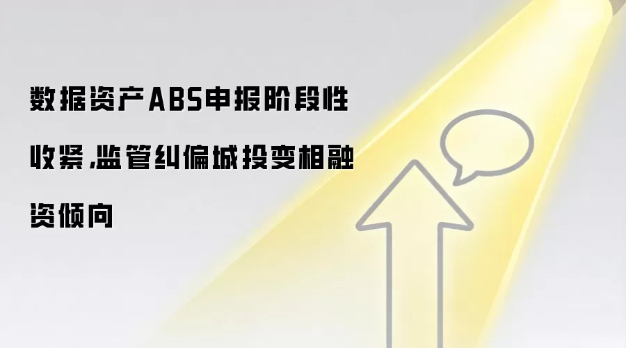 数据资产ABS申报阶段性收紧,监管纠偏城投变相融资倾向
