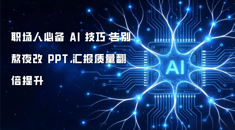职场人必备 AI 技巧：告别熬夜改 PPT，汇报质量翻倍提升