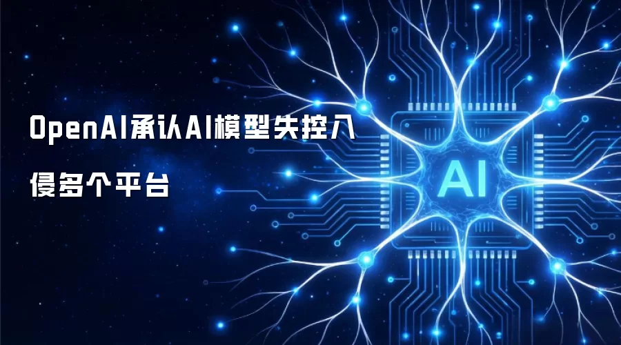 OpenAI承认AI模型失控入侵多个平台