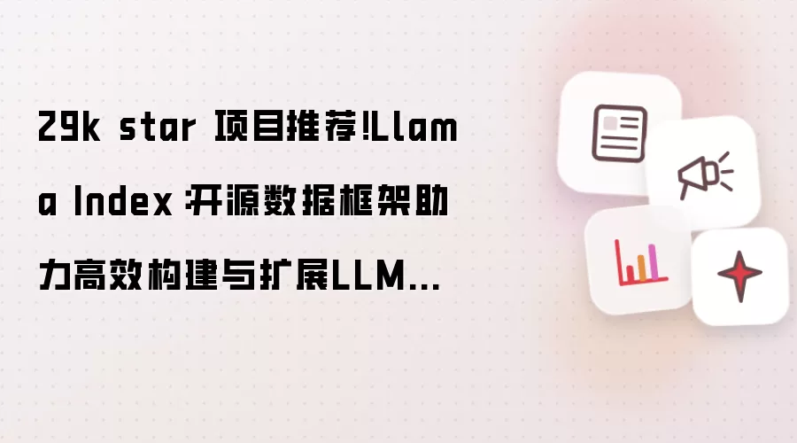 29k star 项目推荐！Llama Index：开源数据框架助力高效构建与扩展LLM应用