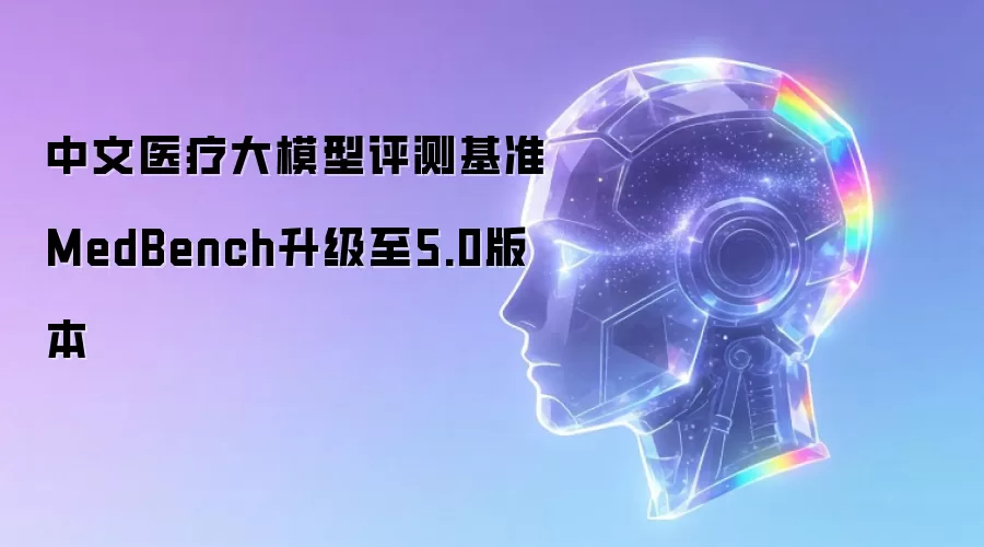 中文医疗大模型评测基准MedBench升级至5.0版本