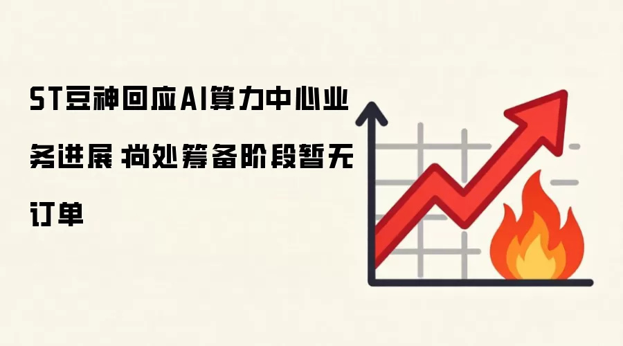 ST豆神回应AI算力中心业务进展：尚处筹备阶段暂无订单