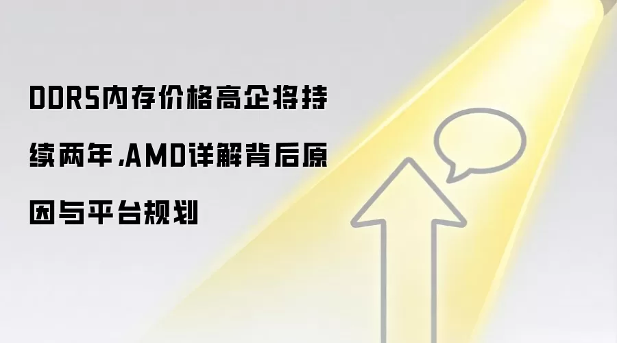 DDR5内存价格高企将持续两年，AMD详解背后原因与平台规划