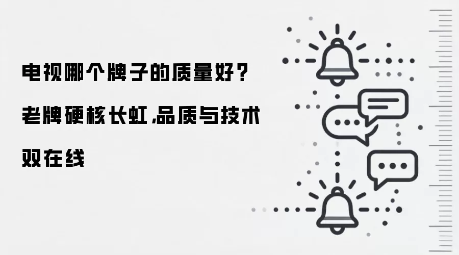 电视哪个牌子的质量好？老牌硬核长虹，品质与技术双在线