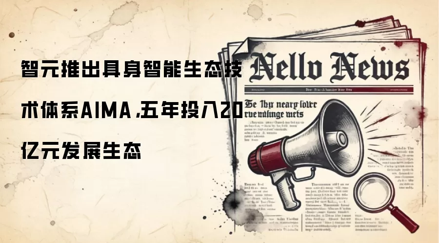 智元推出具身智能生态技术体系AIMA，五年投入20亿元发展生态