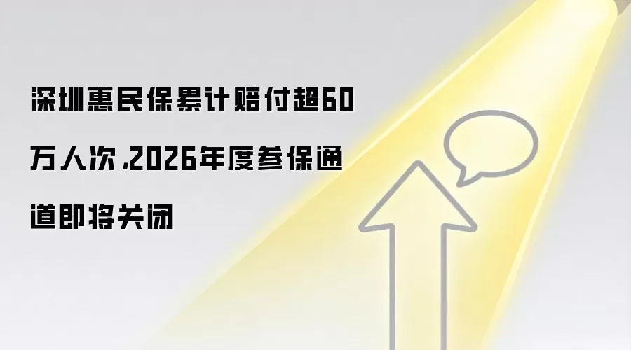 深圳惠民保累计赔付超60万人次,2026年度参保通道即将关闭