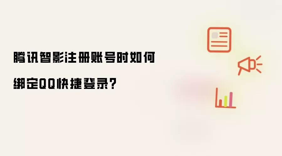 腾讯智影注册账号时如何绑定QQ快捷登录？