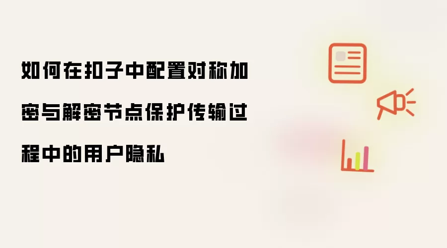 如何在扣子中配置对称加密与解密节点保护传输过程中的用户隐私