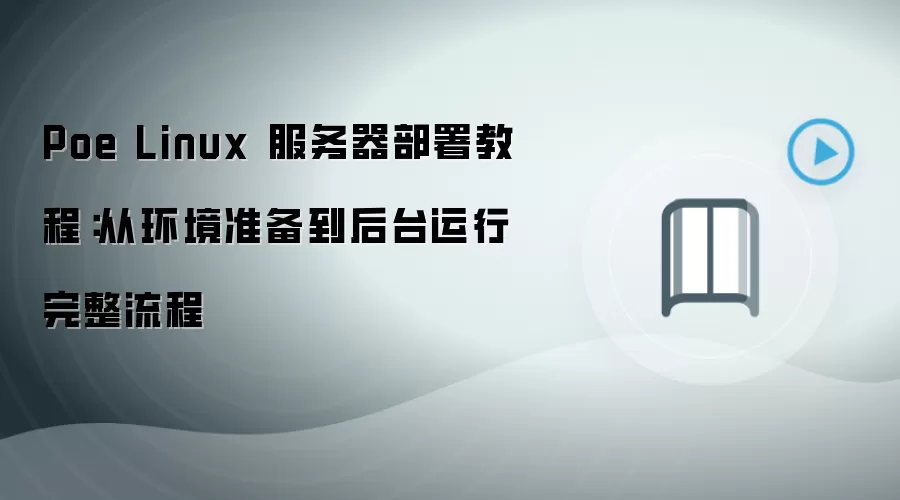 Poe Linux 服务器部署教程：从环境准备到后台运行完整流程