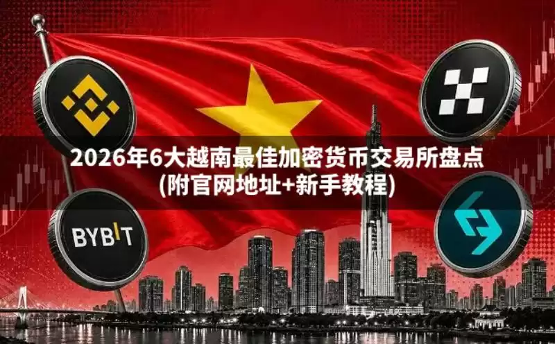 2026年6大越南最佳加密货币交易所盘点(附官网地址+新手教程)