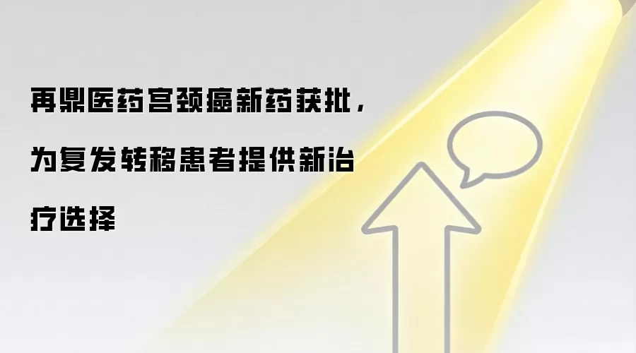 再鼎医药宫颈癌新药获批，为复发转移患者提供新治疗选择