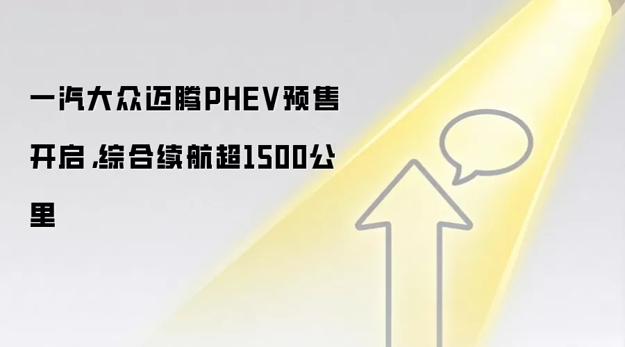 一汽大众迈腾PHEV预售开启，综合续航超1500公里
